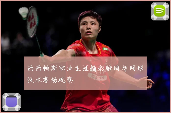 西西帕斯职业生涯精彩瞬间与网球技术赛场观察