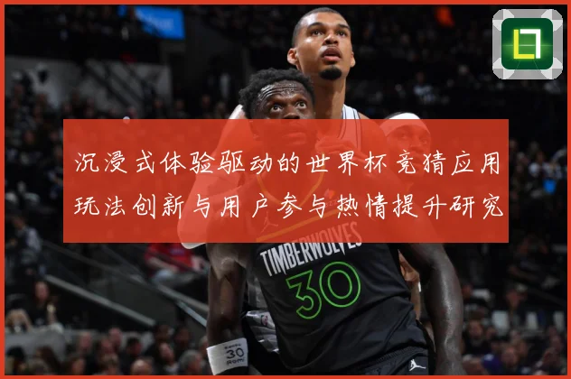 沉浸式体验驱动的世界杯竞猜应用玩法创新与用户参与热情提升研究数据研判