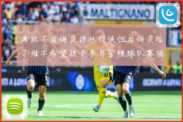库班不后悔卖掉独行侠但后悔卖给了谁不希望孩子参与管理球队赛场复盘