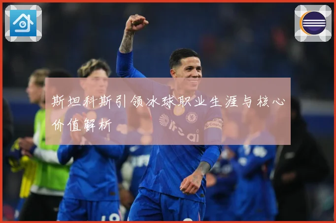 斯坦科斯引领冰球职业生涯与核心价值解析