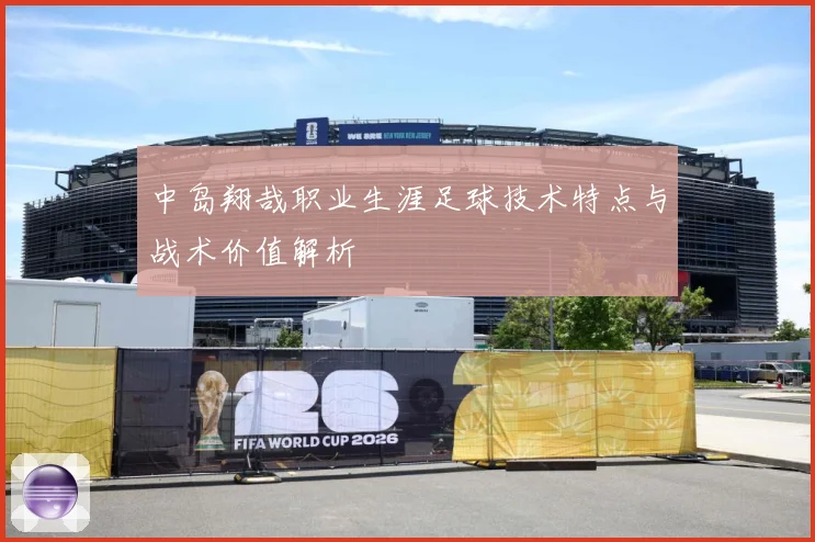 中岛翔哉职业生涯足球技术特点与战术价值解析