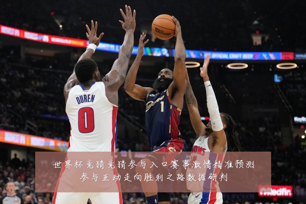 世界杯竞猜竞猜参与入口赛事激情精准预测参与互动走向胜利之路数据研判