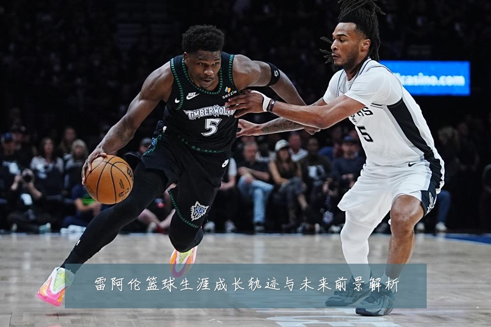 雷阿伦篮球生涯成长轨迹与未来前景解析