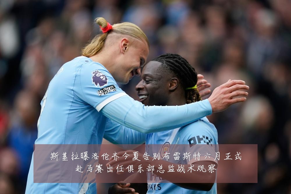 斯基拉曝洛伦齐今夏告别布雷斯特六月正式赴马赛出任俱乐部总监战术观察