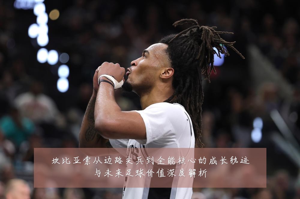 坎比亚索从边路尖兵到全能核心的成长轨迹与未来足球价值深度解析