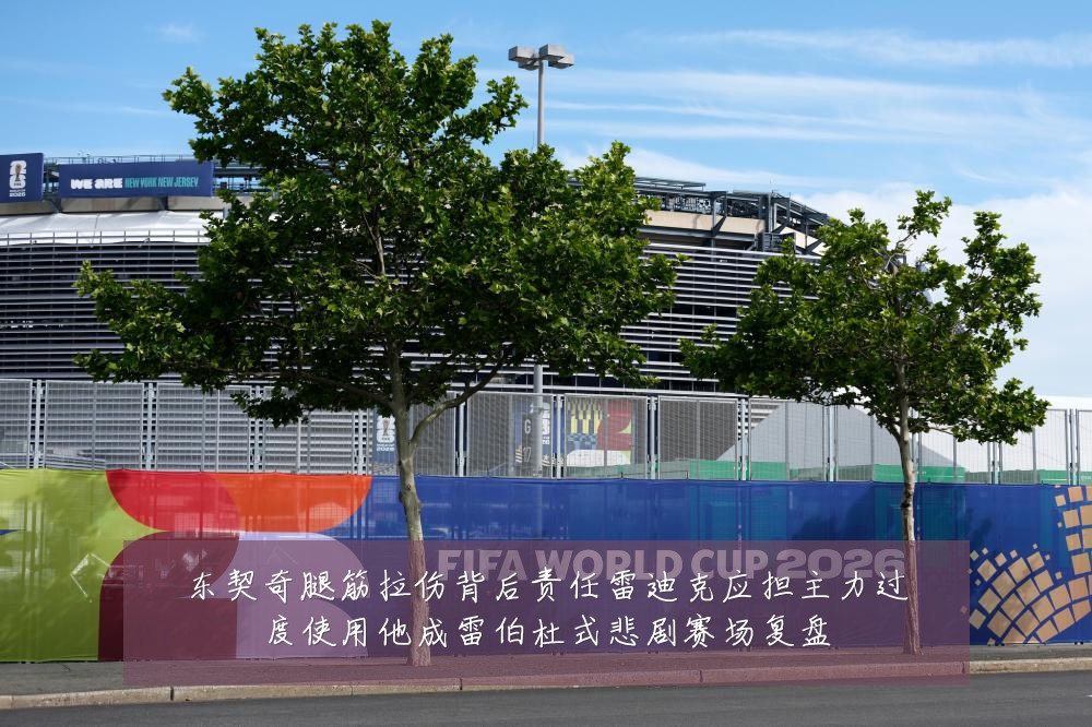 东契奇腿筋拉伤背后责任雷迪克应担主力过度使用他成雷伯杜式悲剧赛场复盘