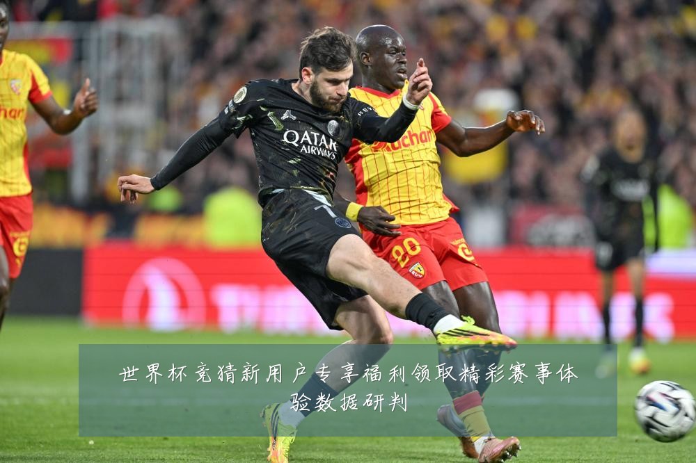世界杯竞猜新用户专享福利领取精彩赛事体验数据研判