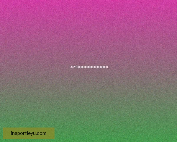 2026世界杯最新竞猜入口全面指南助你掌握赛场动态